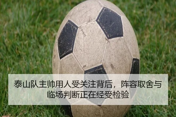 泰山队主帅用人受关注背后，阵容取舍与临场判断正在经受检验